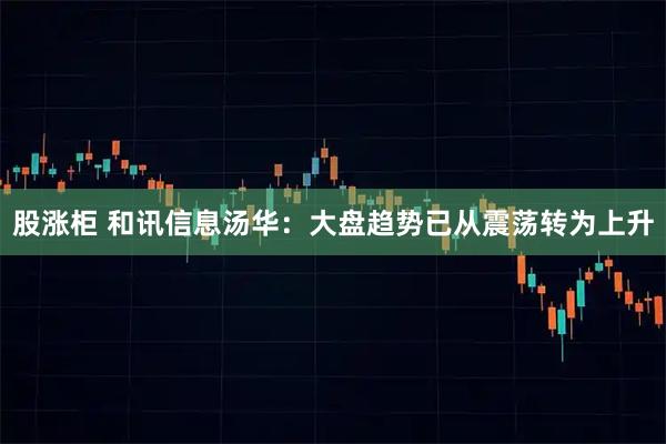股涨柜 和讯信息汤华：大盘趋势已从震荡转为上升