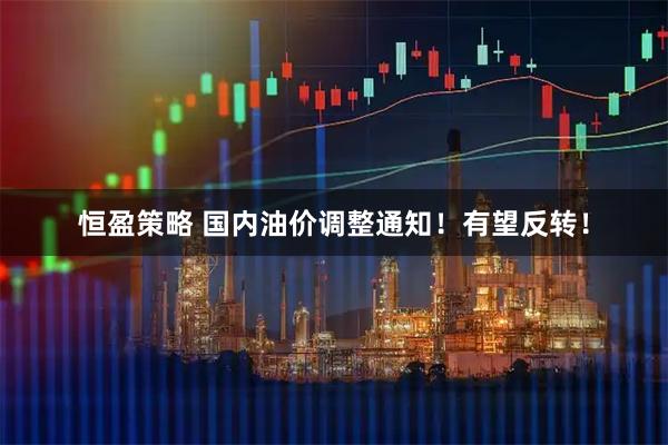 恒盈策略 国内油价调整通知！有望反转！