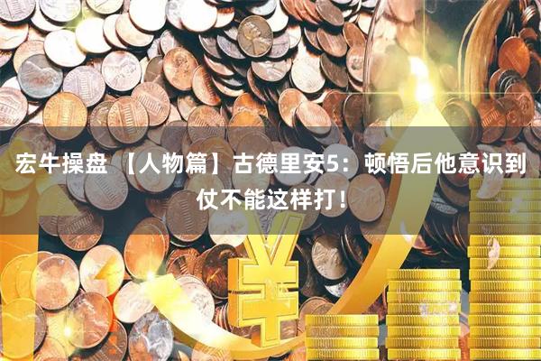 宏牛操盘 【人物篇】古德里安5:顿悟后他意识到仗不能这样打!