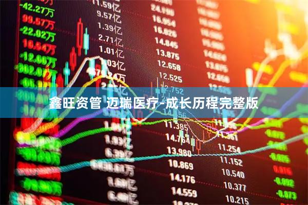 鑫旺资管 迈瑞医疗-成长历程完整版