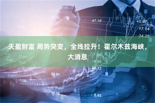 天盈财富 局势突变，全线拉升！霍尔木兹海峡，大消息