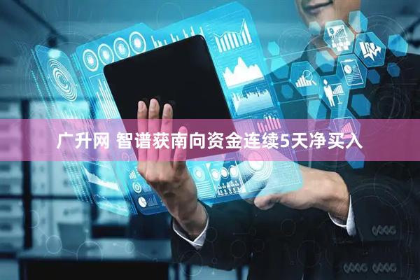 广升网 智谱获南向资金连续5天净买入