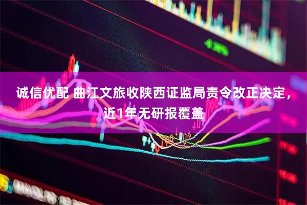 诚信优配 曲江文旅收陕西证监局责令改正决定，近1年无研报覆盖