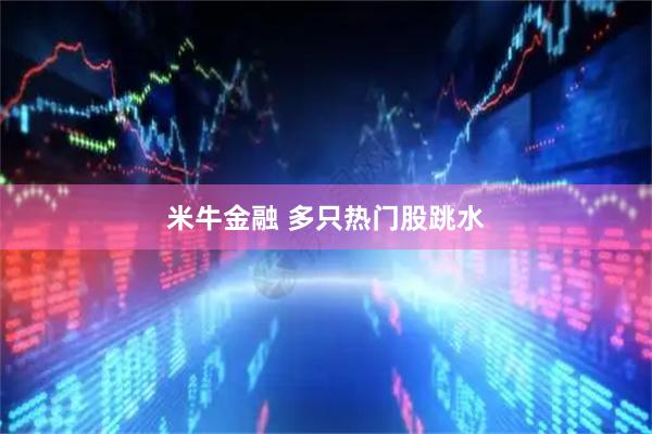 米牛金融 多只热门股跳水
