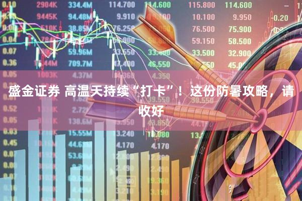 盛金证券 高温天持续“打卡”！这份防暑攻略，请收好