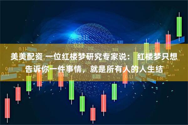 美美配资 一位红楼梦研究专家说： 红楼梦只想告诉你一件事情，就是所有人的人生结