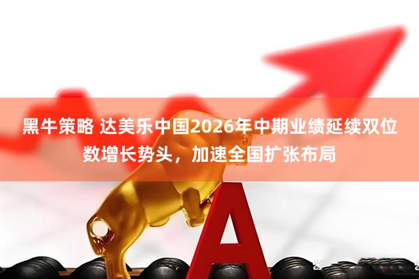 黑牛策略 达美乐中国2026年中期业绩延续双位数增长势头，加速全国扩张布局