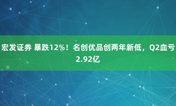 宏发证券 暴跌12%！名创优品创两年新低，Q2血亏2.92亿