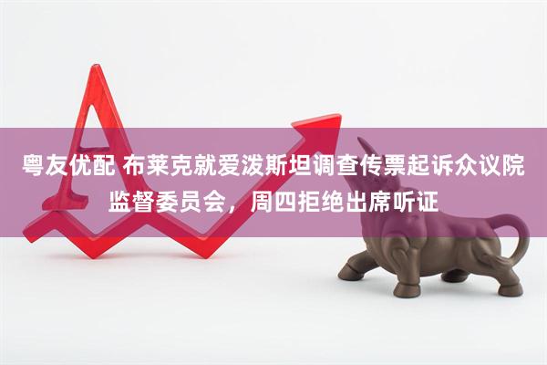 粤友优配 布莱克就爱泼斯坦调查传票起诉众议院监督委员会，周四拒绝出席听证